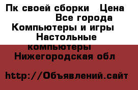 Пк своей сборки › Цена ­ 79 999 - Все города Компьютеры и игры » Настольные компьютеры   . Нижегородская обл.